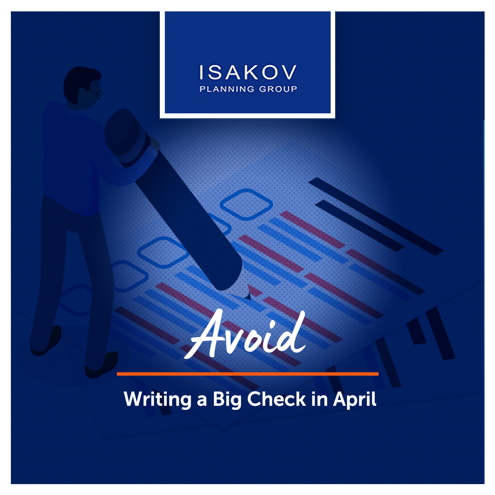 Avoid writing a big check in April with Isakov Planning Group